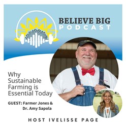 Believe Big Podcast 41 - Farmer Lee Jones & Dr. Amy Sapola - Why Sustainable Farming Is Important Today! Image